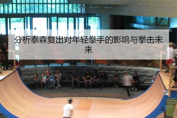 分析泰森复出对年轻拳手的影响与拳击未来