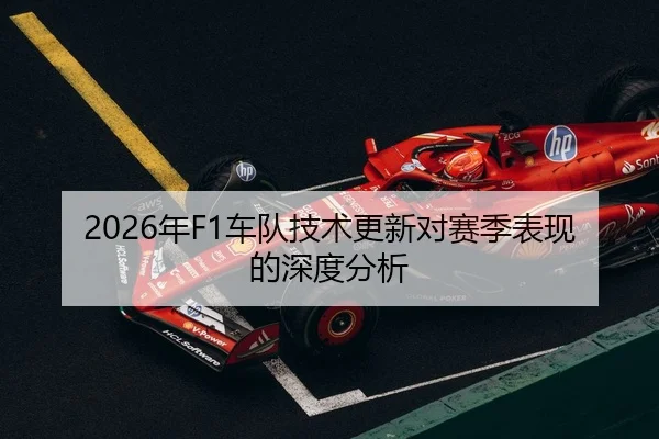 2026年F1车队技术更新对赛季表现的深度分析